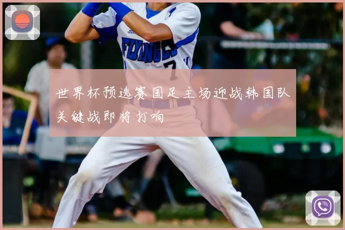 世界杯预选赛国足主场迎战韩国队关键战即将打响