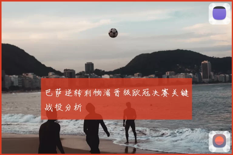 巴萨逆转利物浦晋级欧冠决赛关键战役分析