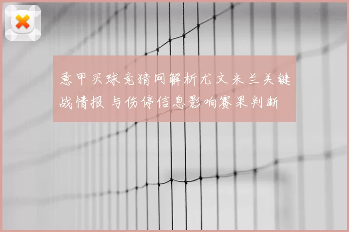 意甲买球竞猜网解析尤文米兰关键战情报 与伤停信息影响赛果判断