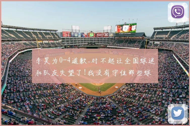 李昊为0-4道歉_对不起让全国球迷和队友失望了!我没有守住那些球