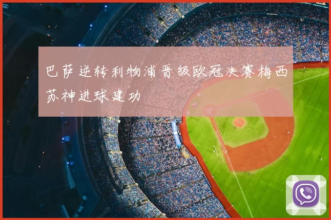 巴萨逆转利物浦晋级欧冠决赛梅西苏神进球建功