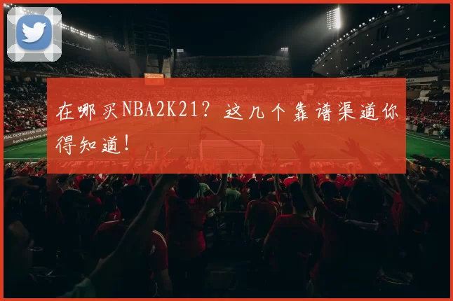 在哪买NBA2K21？这几个靠谱渠道你得知道！