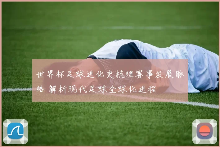 世界杯足球进化史梳理赛事发展脉络 解析现代足球全球化进程