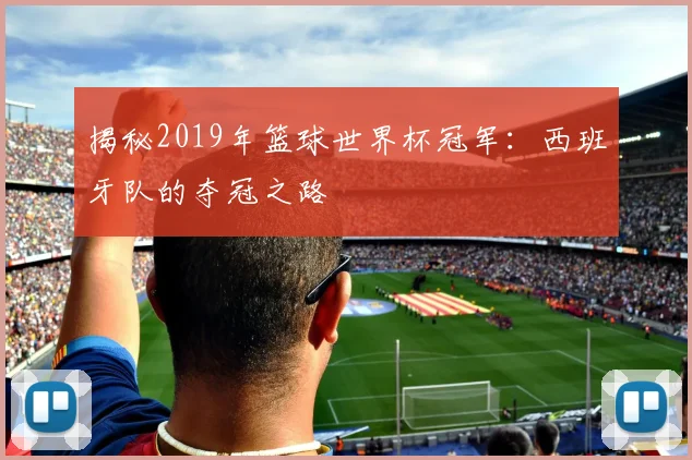 揭秘2019年篮球世界杯冠军：西班牙队的夺冠之路