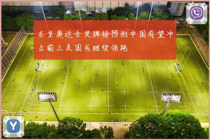 东京奥运会奖牌榜预测中国有望冲击前三美国或继续领跑